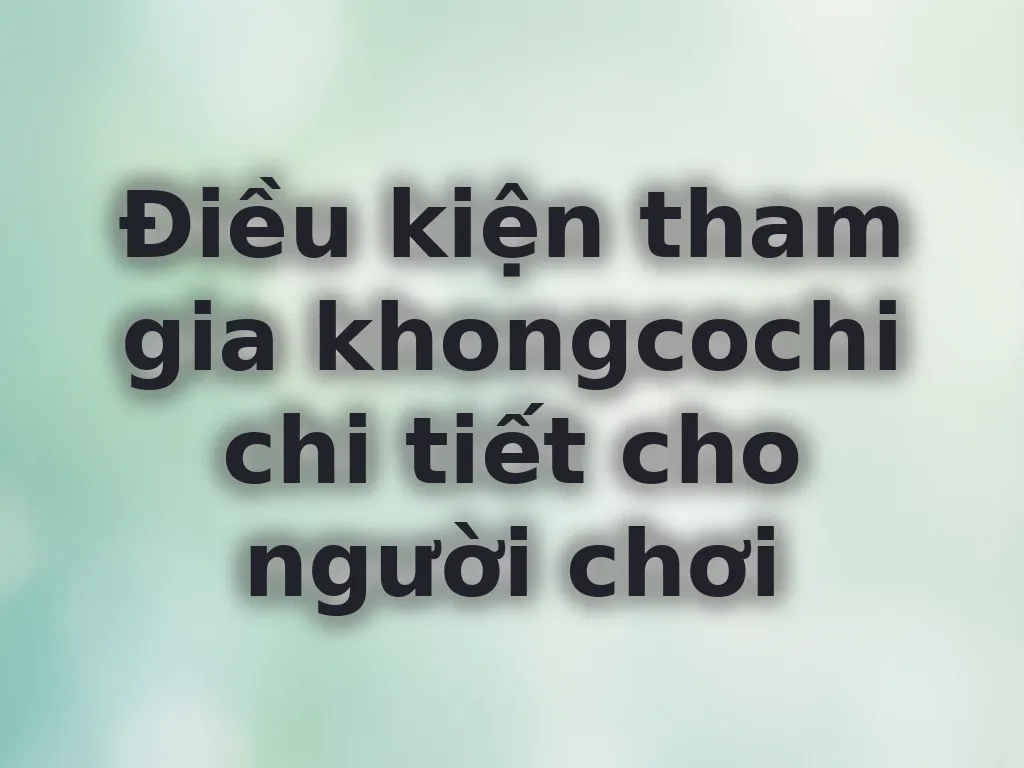 Điều kiện tham gia khongcochi